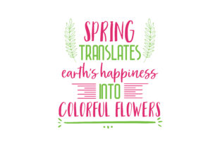 Spring Translates Earth’s Happiness into Colorful Flowers. Quote SVG Cut Graphics