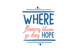 Where Flowers Bloom, so Does Hope Graphics for Crafts